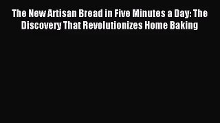 [PDF Download] The New Artisan Bread in Five Minutes a Day: The Discovery That Revolutionizes
