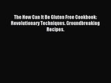 [PDF Download] The How Can It Be Gluten Free Cookbook: Revolutionary Techniques. Groundbreaking