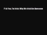 [PDF Download] F*ck You I'm Irish: Why We Irish Are Awesome [Read] Online