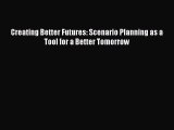 [PDF Download] Creating Better Futures: Scenario Planning as a Tool for a Better Tomorrow [Download]