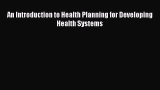[PDF Download] An Introduction to Health Planning for Developing Health Systems [PDF] Full