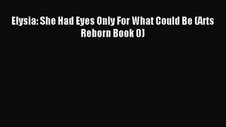 [PDF Download] Elysia: She Had Eyes Only For What Could Be (Arts Reborn Book 0) [Download]