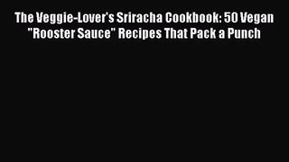 [PDF Download] The Veggie-Lover's Sriracha Cookbook: 50 Vegan Rooster Sauce Recipes That Pack