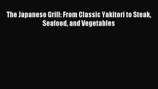 [PDF Download] The Japanese Grill: From Classic Yakitori to Steak Seafood and Vegetables [PDF]