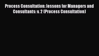 Read Process Consultation: lessons for Managers and Consultants: v. 2 (Process Consultation)