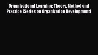Read Organizational Learning: Theory Method and Practice (Series on Organization Development)