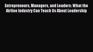 [PDF Download] Entrepreneurs Managers and Leaders: What the Airline Industry Can Teach Us About