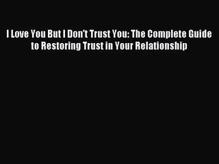 [PDF Download] I Love You But I Don't Trust You: The Complete Guide to Restoring Trust in Your