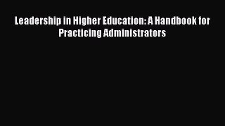 [PDF Download] Leadership in Higher Education: A Handbook for Practicing Administrators [Download]