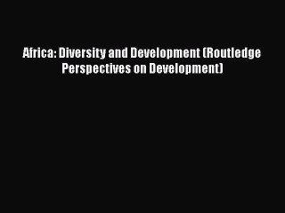[PDF Download] Africa: Diversity and Development (Routledge Perspectives on Development) [Download]