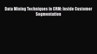 [PDF Download] Data Mining Techniques in CRM: Inside Customer Segmentation [Read] Online