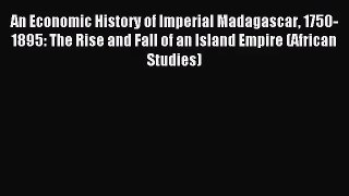 [PDF Download] An Economic History of Imperial Madagascar 1750-1895: The Rise and Fall of an