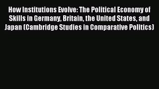 [PDF Download] How Institutions Evolve: The Political Economy of Skills in Germany Britain