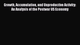Read Growth Accumulation and Unproductive Activity: An Analysis of the Postwar US Economy Ebook