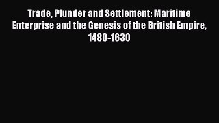 Read Trade Plunder and Settlement: Maritime Enterprise and the Genesis of the British Empire