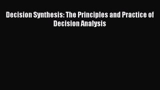 Download Decision Synthesis: The Principles and Practice of Decision Analysis Ebook Free