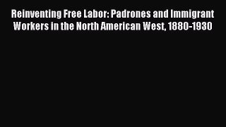 [PDF Download] Reinventing Free Labor: Padrones and Immigrant Workers in the North American