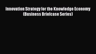 [PDF Download] Innovation Strategy for the Knowledge Economy (Business Briefcase Series) [Read]