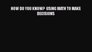 [PDF Download] HOW DO YOU KNOW?  USING MATH TO MAKE DECISIONS [PDF] Full Ebook
