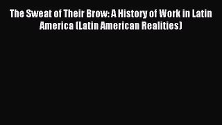 [PDF Download] The Sweat of Their Brow: A History of Work in Latin America (Latin American