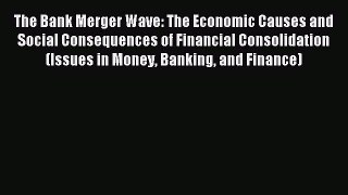 [PDF Download] The Bank Merger Wave: The Economic Causes and Social Consequences of Financial