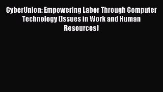 [PDF Download] CyberUnion: Empowering Labor Through Computer Technology (Issues in Work and