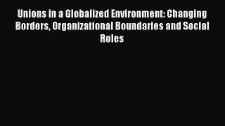 [PDF Download] Unions in a Globalized Environment: Changing Borders Organizational Boundaries