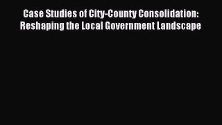 [PDF Download] Case Studies of City-County Consolidation: Reshaping the Local Government Landscape