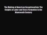 [PDF Download] The Making of American Exceptionalism: The Knights of Labor and Class Formation