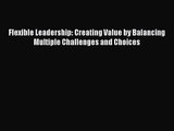 [PDF Download] Flexible Leadership: Creating Value by Balancing Multiple Challenges and Choices