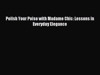 [PDF Download] Polish Your Poise with Madame Chic: Lessons in Everyday Elegance [Download]