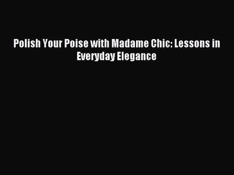[PDF Download] Polish Your Poise with Madame Chic: Lessons in Everyday Elegance [Download]