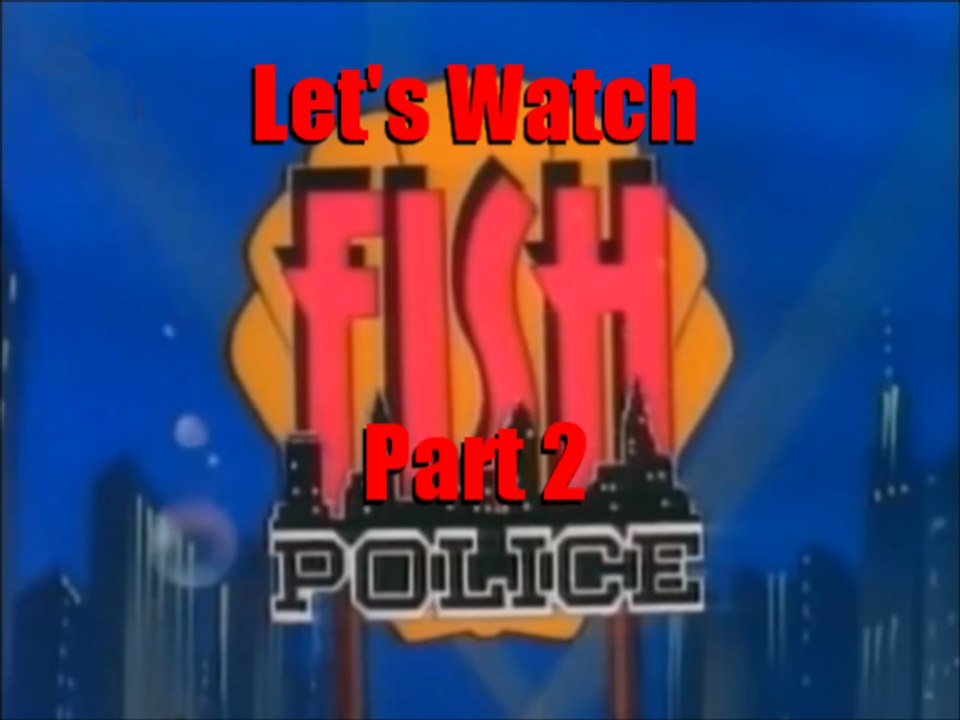 Let's Watch An Episode Of Fish Police...  Wait, What Part 2