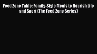 [PDF Download] Feed Zone Table: Family-Style Meals to Nourish Life and Sport (The Feed Zone