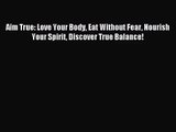[PDF Download] Aim True: Love Your Body Eat Without Fear Nourish Your Spirit Discover True