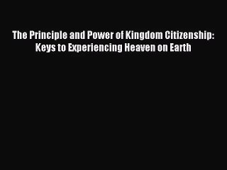 [PDF Download] The Principle and Power of Kingdom Citizenship: Keys to Experiencing Heaven
