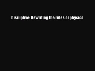 [PDF Download] Disruptive: Rewriting the rules of physics [Download] Online