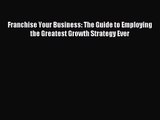 [PDF Download] Franchise Your Business: The Guide to Employing the Greatest Growth Strategy