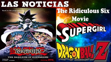 Noticias - Yu-Gi-Oh! The Dark Side of Dimensions, SUPERGIRL, The Ridiculous Six y DRAGON BALL