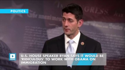 U.S. House Speaker Ryan says it would be 'ridiculous' to work with Obama on immigration