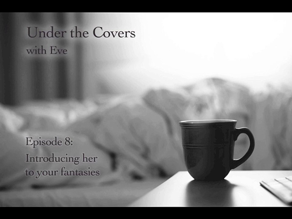 Under the Covers with Eve Episode 8: Introducing Her to Your Fantasies