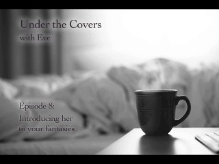 Under the Covers with Eve Episode 8: Introducing Her to Your Fantasies