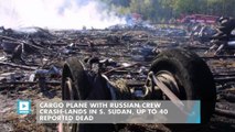Cargo plane with Russian crew crash-lands in S. Sudan, up to 40 reported dead