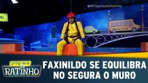 Faxinildo se equiilibra no Segura O Muro