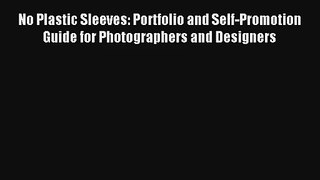 No Plastic Sleeves: Portfolio and Self-Promotion Guide for Photographers and Designers Read