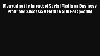Measuring the Impact of Social Media on Business Profit and Success: A Fortune 500 Perspective