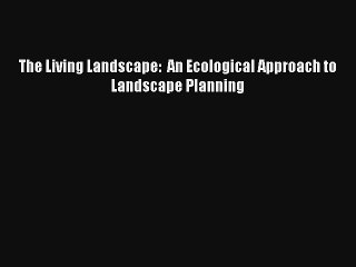 The Living Landscape:  An Ecological Approach to Landscape Planning Download