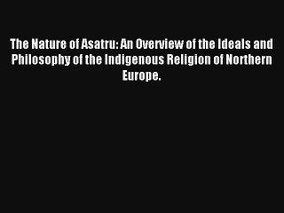 Read The Nature of Asatru: An Overview of the Ideals and Philosophy of the Indigenous Religion
