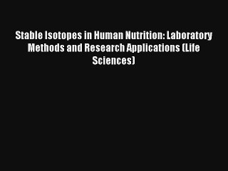 Read Stable Isotopes in Human Nutrition: Laboratory Methods and Research Applications (Life