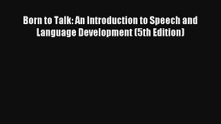 Read Born to Talk: An Introduction to Speech and Language Development (5th Edition) PDF Online